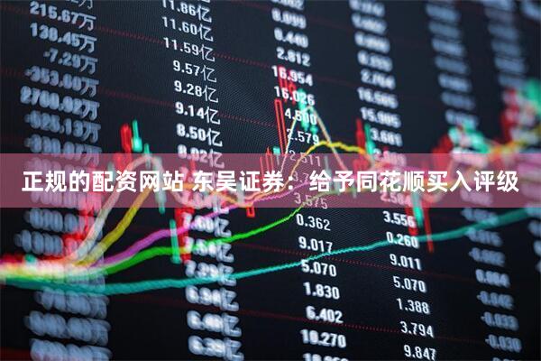 正规的配资网站 东吴证券：给予同花顺买入评级