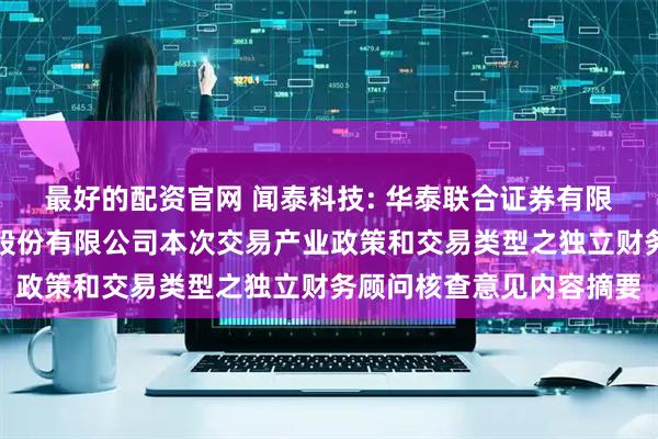 最好的配资官网 闻泰科技: 华泰联合证券有限责任公司关于闻泰科技股份有限公司本次交易产业政策和交易类型之独立财务顾问核查意见内容摘要