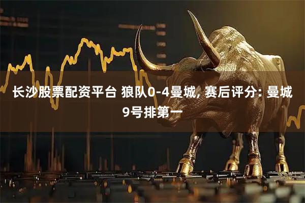 长沙股票配资平台 狼队0-4曼城, 赛后评分: 曼城9号排第一