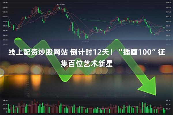 线上配资炒股网站 倒计时12天！“插画100”征集百位艺术新星